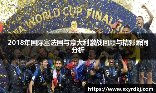 2018年国际塞法国与意大利激战回顾与精彩瞬间分析