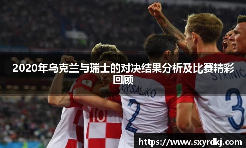 2020年乌克兰与瑞士的对决结果分析及比赛精彩回顾