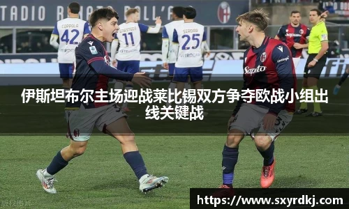 伊斯坦布尔主场迎战莱比锡双方争夺欧战小组出线关键战